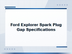 Ford Explorer Spark Plug Gap Specifications by Year and Engine Type