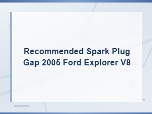 Recommended Spark Plug Gap for 2005 Ford Explorer V8 - Gap Specifications