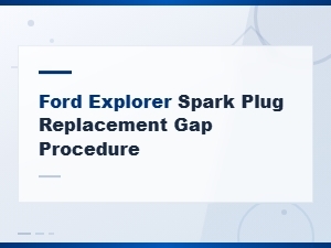 Ford Explorer Spark Plug Replacement Gap Procedure and Best Spark Plug Choices