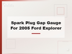 Best Spark Plug Gap Gauge for 2005 Ford Explorer – Spark Plug Choices Guide